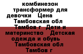 комбинезон-трансформер для девочки › Цена ­ 1 000 - Тамбовская обл., Тамбов г. Дети и материнство » Детская одежда и обувь   . Тамбовская обл.,Тамбов г.